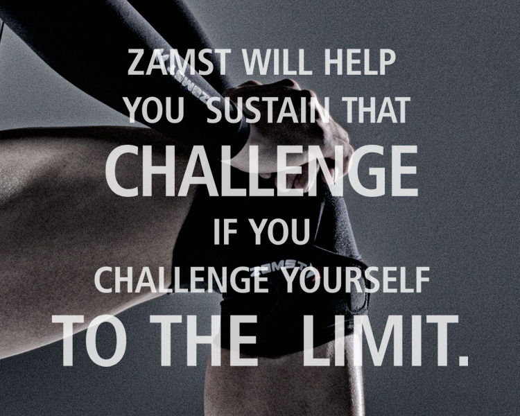 ZAMST WILL HELP YOU  SUSTAIN THAT CHALLENGE  IF YOU CHALLENGE  YOURSELF TO THE  LIMIT.