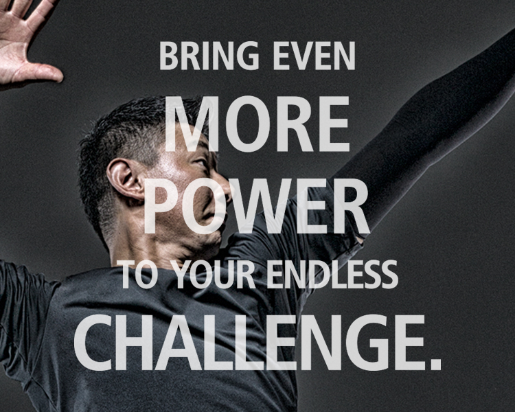 BRING EVEN  MORE  POWER  TO YOUR ENDLESS CHALLENGE.